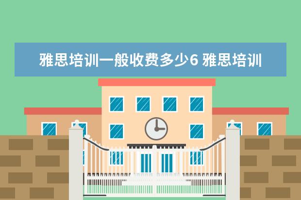 雅思培训一般收费多少6 雅思培训班学费一般多少钱? ?