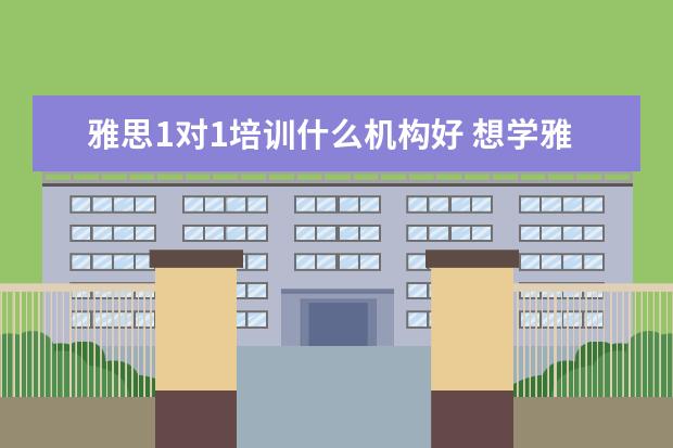 雅思1对1培训什么机构好 想学雅思,哪个培训机构比较推荐呀?