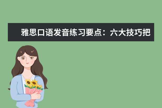 雅思口语发音练习要点：六大技巧把握基础语音 雅思口语练习的四步骤