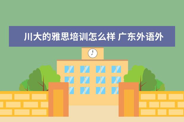 川大的雅思培训怎么样 广东外语外贸大学好吗?