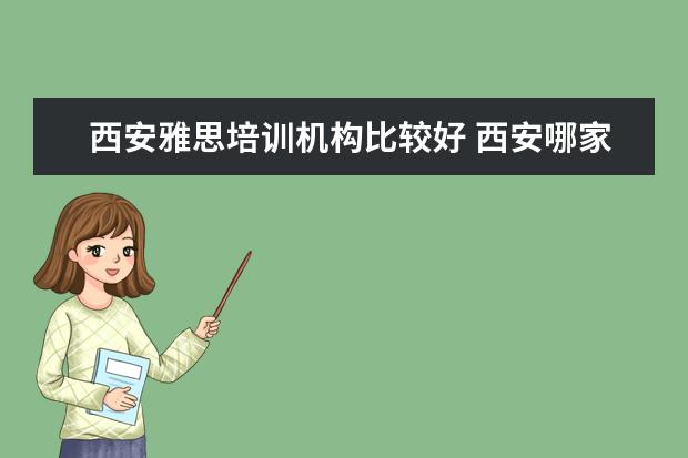 西安雅思培训机构比较好 西安哪家出国留学的培训机构比较好些?
