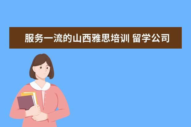 服务一流的山西雅思培训 留学公司中的一个培训项目,托福雅思SAT等,想成立为...