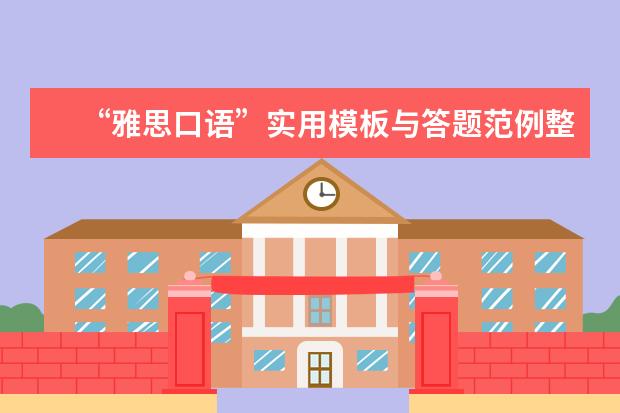 “雅思口语”实用模板与答题范例整理 雅思口语中常见话题：需具体化