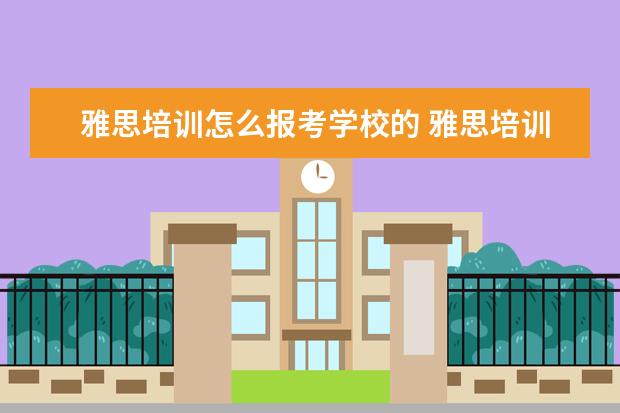 雅思培训怎么报考学校的 雅思培训哪里报名
