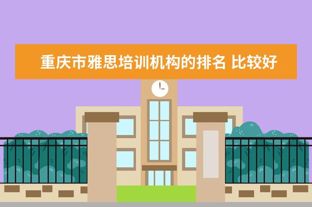 重庆市雅思培训机构的排名 比较好的线上教育平台有哪些