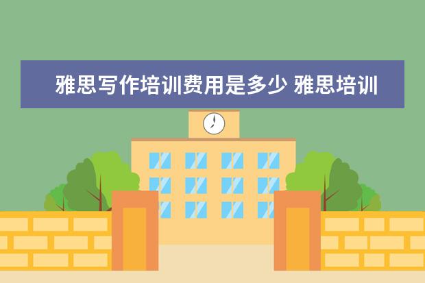 雅思写作培训费用是多少 雅思培训一般多少钱?