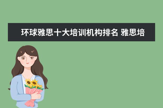 环球雅思十大培训机构排名 雅思培训机构哪个好?