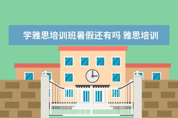 学雅思培训班暑假还有吗 雅思培训班一般得多久