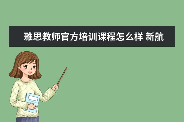 雅思教师官方培训课程怎么样 新航道雅思培训正不正规?口碑怎么样