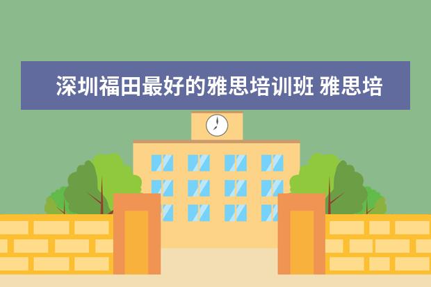 深圳福田最好的雅思培训班 雅思培训班收费是多少