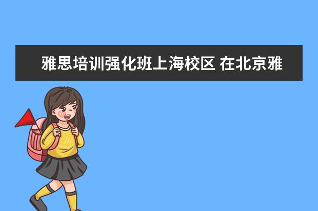 雅思培训强化班上海校区 在北京雅思培训机构哪个好
