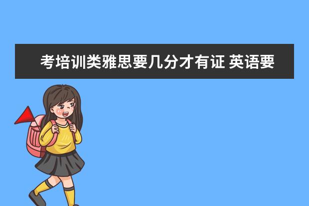 考培训类雅思要几分才有证 英语要到什么水平才可以考雅思?