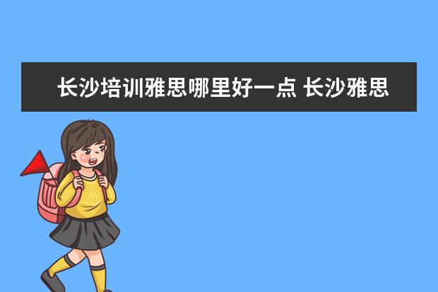 长沙培训雅思哪里好一点 长沙雅思培训班哪里的比较好