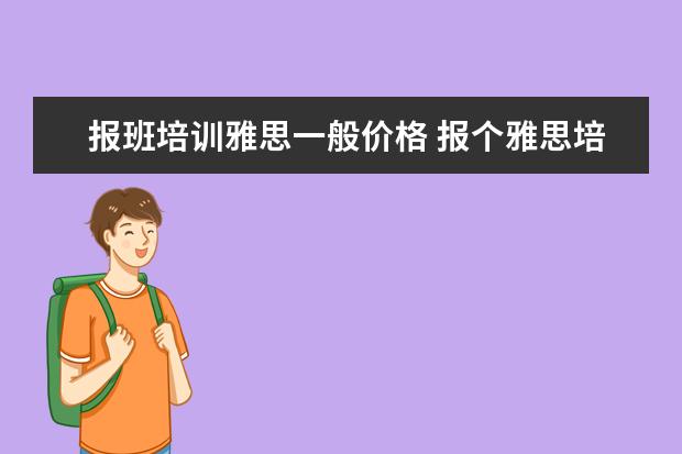 报班培训雅思一般价格 报个雅思培训班要多少钱?