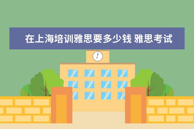 在上海培训雅思要多少钱 雅思考试报名费用需要多少?