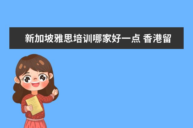 新加坡雅思培训哪家好一点 香港留学中介 哪个比较好