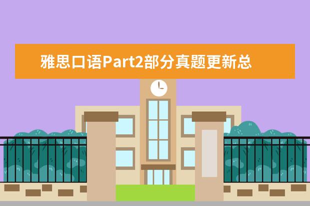 雅思口语Part2部分真题更新总结 口语真题汇总