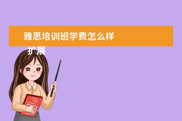 雅思培训班学费怎么样 
  扩展资料