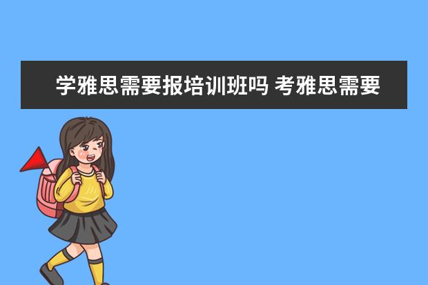 学雅思需要报培训班吗 考雅思需要报培训班吗
