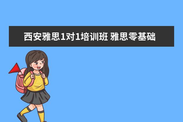 西安雅思1对1培训班 雅思零基础,西安哪家培训学校好点?