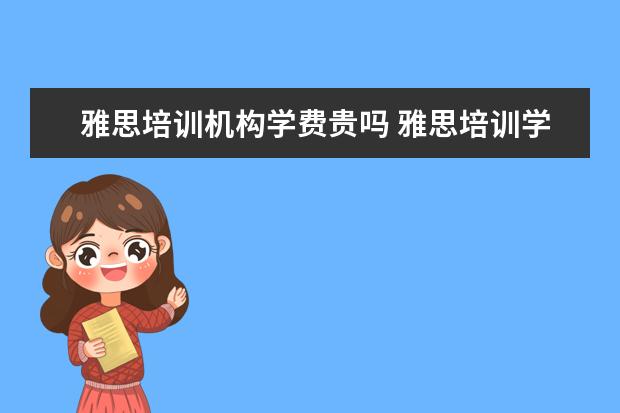 雅思培训机构学费贵吗 雅思培训学费多少钱