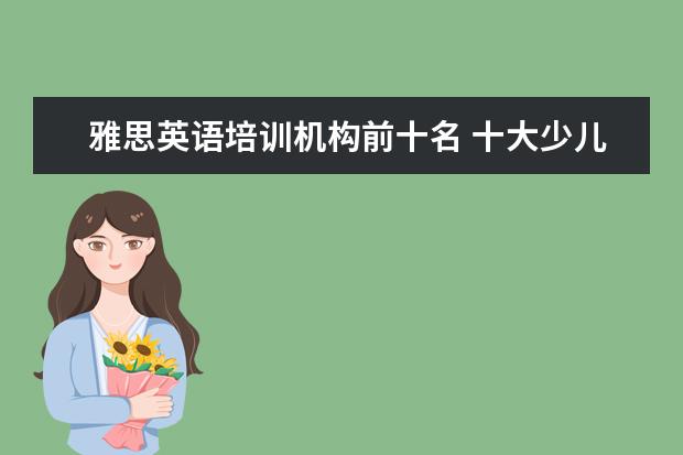 雅思英语培训机构前十名 十大少儿英语培训机构排名有哪些?