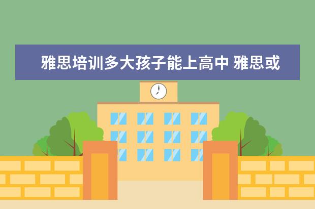 雅思培训多大孩子能上高中 雅思或托福应该几岁开始学合适?