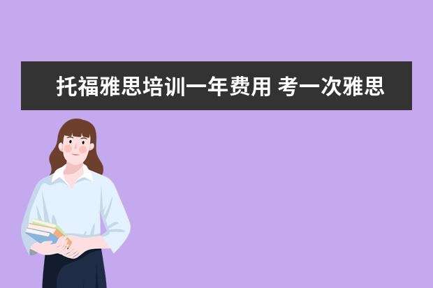 托福雅思培训一年费用 考一次雅思或新托福要花多少钱?