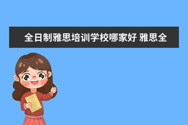 全日制雅思培训学校哪家好 雅思全日制班哪家好