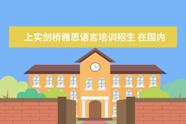 上实剑桥雅思语言培训招生 在国内选择一所好的国际高中,该如何下手?