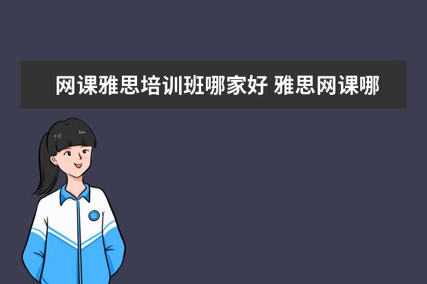 网课雅思培训班哪家好 雅思网课哪个机构最好