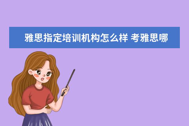 雅思指定培训机构怎么样 考雅思哪家培训机构好
