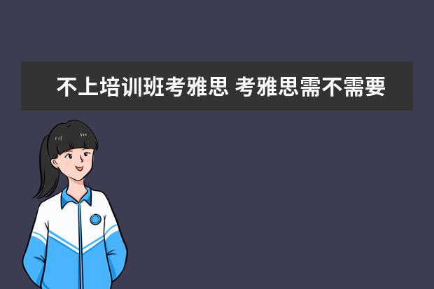 不上培训班考雅思 考雅思需不需要报个培训班啊?