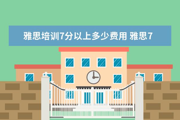 雅思培训7分以上多少费用 雅思7分培训班费用