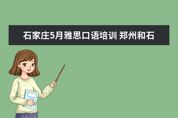 石家庄5月雅思口语培训 郑州和石家庄雅思考点哪个好考些?口语6.5+