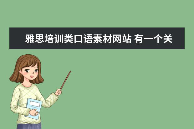 雅思培训类口语素材网站 有一个关于雅思的网站,一打开就会看到口语题库,可以...