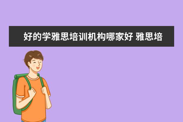 好的学雅思培训机构哪家好 雅思培训机构哪个好一点