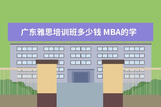 广东雅思培训班多少钱 MBA的学费一般在多少?