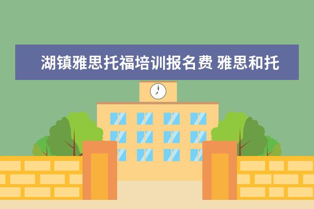 湖镇雅思托福培训报名费 雅思和托福报名费多少钱?
