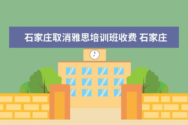 石家庄取消雅思培训班收费 石家庄是不是设有雅思培训点?具体地点在哪里? - 百...