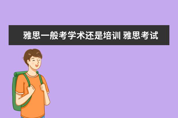 雅思一般考学术还是培训 雅思考试选学术类还是培训类