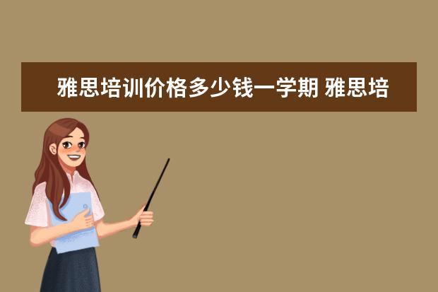 雅思培训价格多少钱一学期 雅思培训班收费是多少