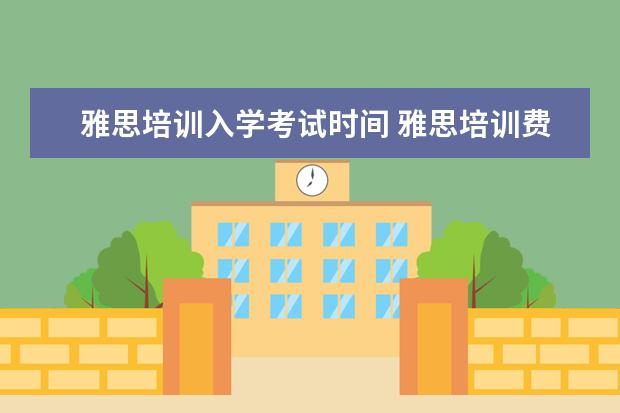 雅思培训入学考试时间 雅思培训费用是多少?