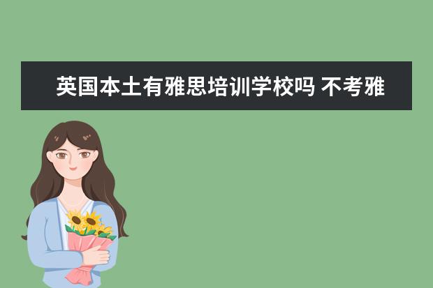 英国本土有雅思培训学校吗 不考雅思或托福能去英国留学吗?