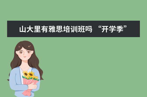 山大里有雅思培训班吗 “开学季”这个词是什么意思?