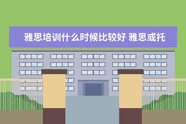 雅思培训什么时候比较好 雅思或托福应该几岁开始学合适?