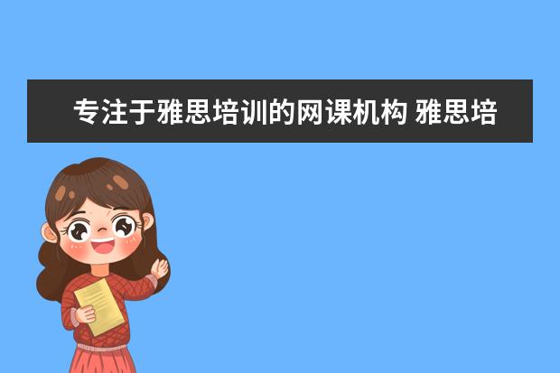 专注于雅思培训的网课机构 雅思培训机构哪个好一点