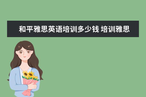 和平雅思英语培训多少钱 培训雅思英语多少钱