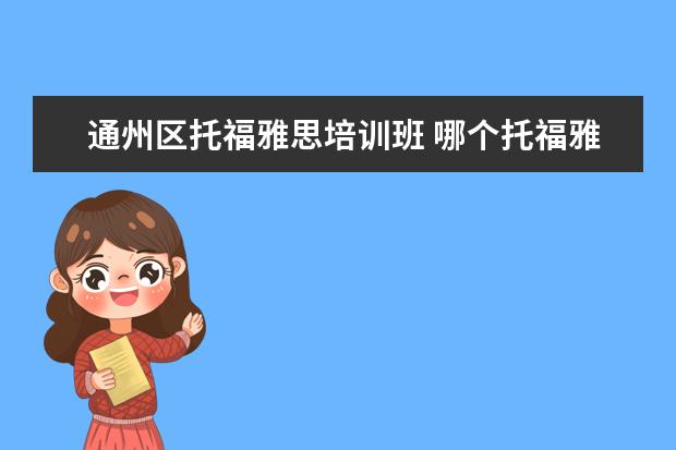 通州区托福雅思培训班 哪个托福雅思培训班好