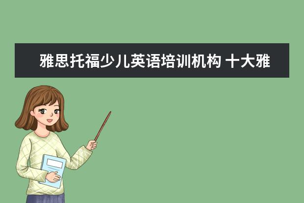 雅思托福少儿英语培训机构 十大雅思培训机构排名,雅思培训哪个好